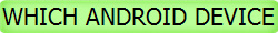 WHICH ANDROID DEVICE